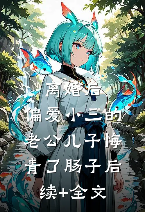 离婚后，偏爱小三的老公儿子悔青了肠子后续+全文