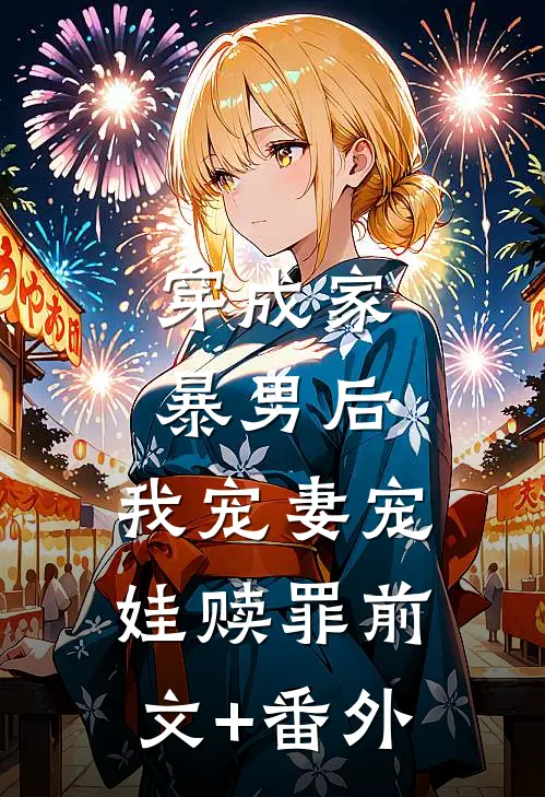 穿成家暴男后，我宠妻宠娃赎罪前文+番外