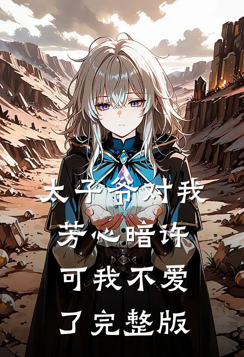 太子爷对我芳心暗许，可我不爱了完整版