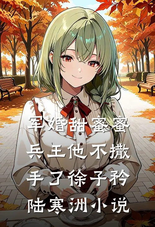 军婚甜蜜蜜，兵王他不撒手了徐子矜陆寒洲小说