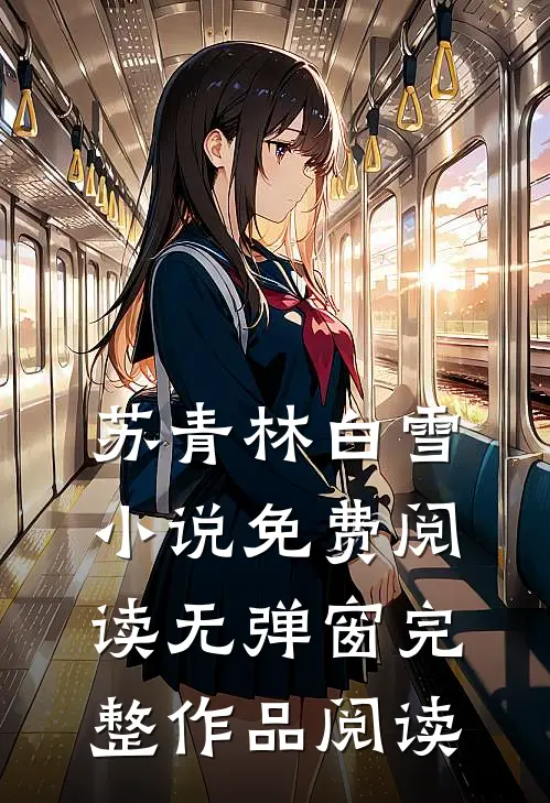 苏青林白雪小说免费阅读无弹窗完整作品阅读