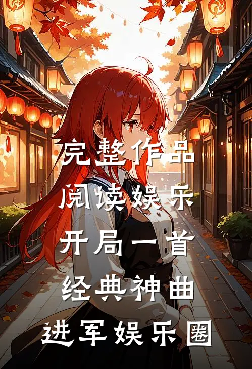 完整作品阅读娱乐：开局一首经典神曲，进军娱乐圈