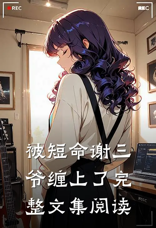 被短命谢三爷缠上了完整文集阅读