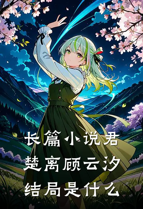 长篇小说君楚离顾云汐结局是什么