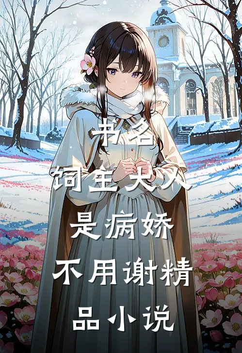 书名:饲主大人是病娇,不用谢精品小说