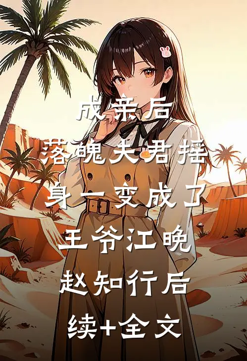 成亲后，落魄夫君摇身一变成了王爷江晚赵知行后续+全文