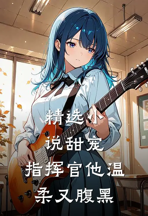 精选小说甜宠：指挥官他温柔又腹黑