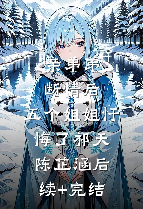 亲弟弟断情后，五个姐姐忏悔了祁天陈芷涵后续+完结