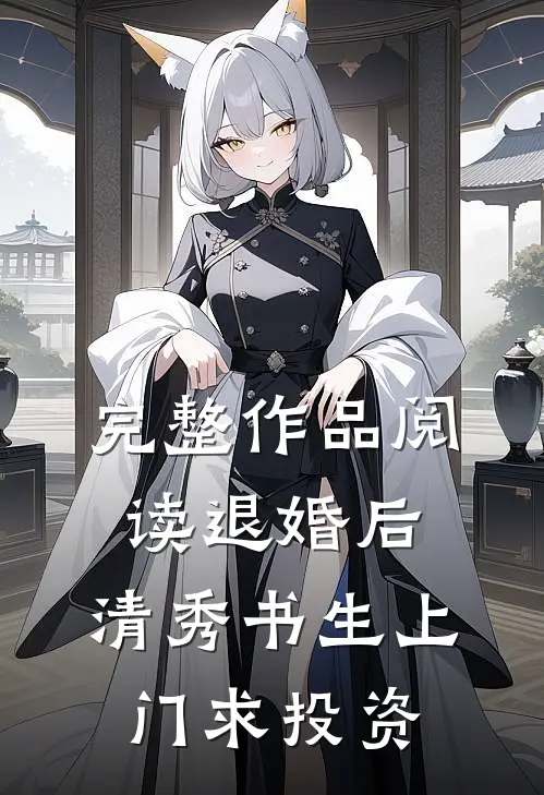 完整作品阅读退婚后，清秀书生上门求投资
