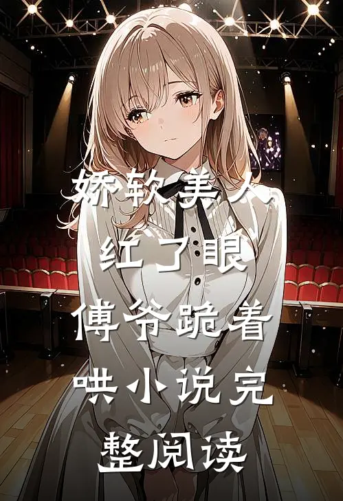 娇软美人红了眼,傅爷跪着哄小说完整阅读