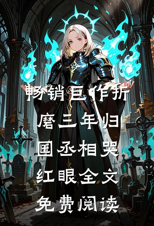 畅销巨作折磨三年归国丞相哭红眼全文免费阅读