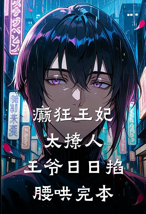 癫狂王妃太撩人，王爷日日掐腰哄完本