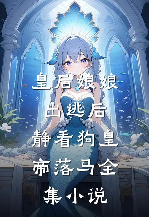 皇后娘娘出逃后，静看狗皇帝落马全集小说