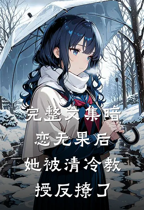 完整文集暗恋无果后,她被清冷教授反撩了免费阅读