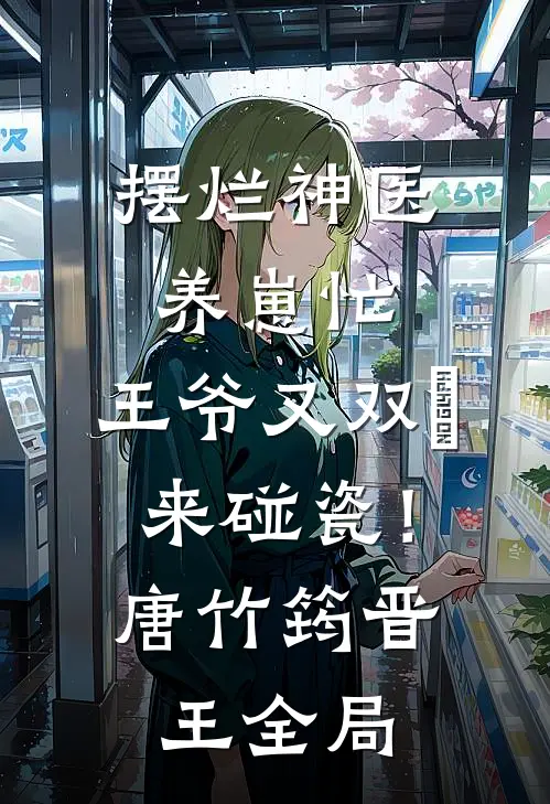 摆烂神医养崽忙，王爷又双叒来碰瓷！唐竹筠晋王全局