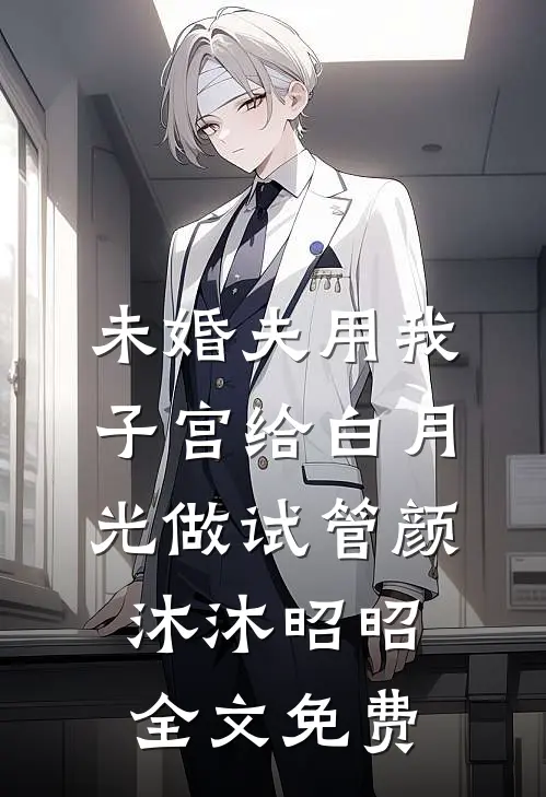 未婚夫用我子宫给白月光做试管颜沐沐昭昭全文免费