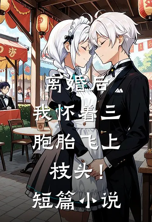 离婚后，我怀着三胞胎飞上枝头！短篇小说