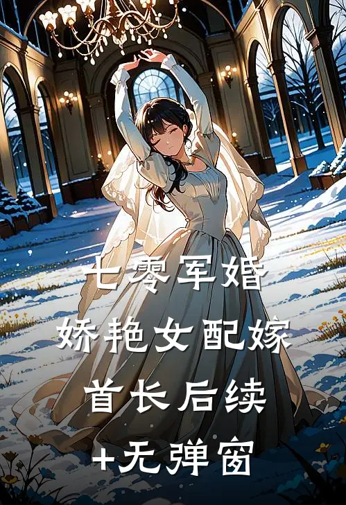 七零军婚，娇艳女配嫁首长后续+无弹窗