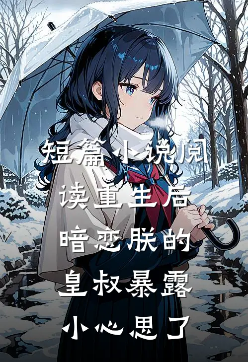 短篇小说阅读重生后，暗恋朕的皇叔暴露小心思了