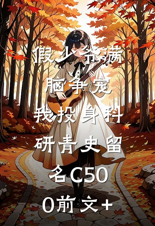 假少爷满脑争宠，我投身科研青史留名C500前文+