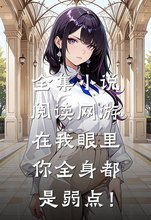 全集小说阅读网游：在我眼里，你全身都是弱点！