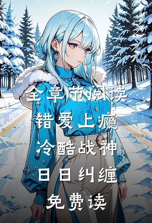 全章节阅读错爱上瘾,冷酷战神日日纠缠,免费读