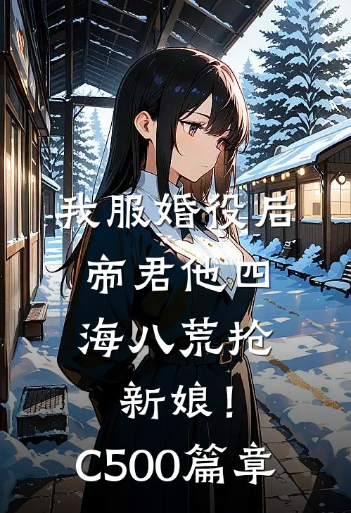 我服婚役后，帝君他四海八荒抢新娘！C500篇章