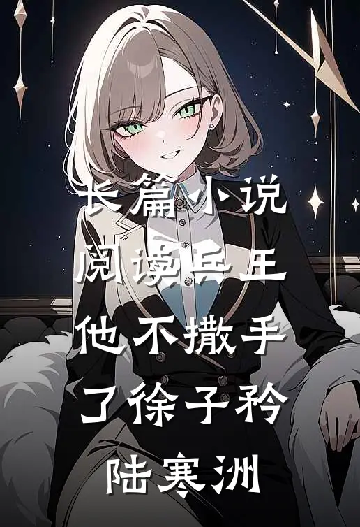长篇小说阅读兵王他不撒手了徐子矜陆寒洲
