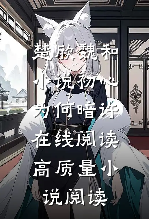 楚欣魏和小说_初心为何暗许在线阅读_高质量小说阅读