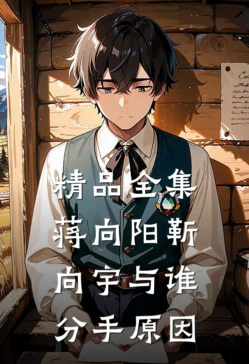 精品全集蒋向阳靳向宇与谁分手原因