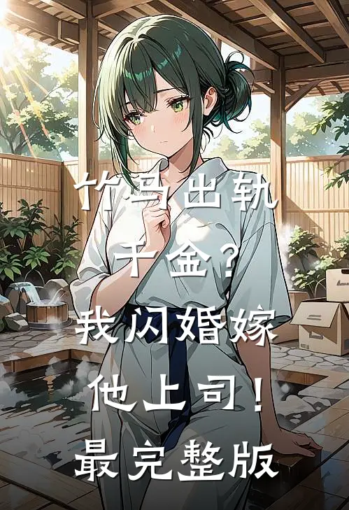竹马出轨千金？我闪婚嫁他上司！最完整版