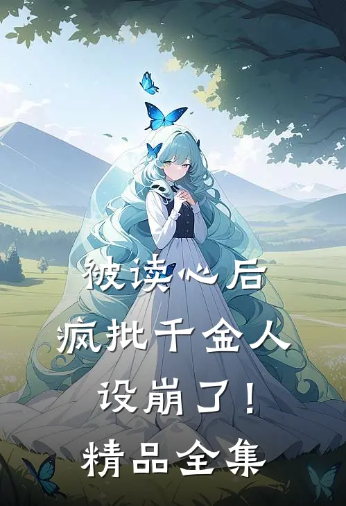被读心后，疯批千金人设崩了！精品全集