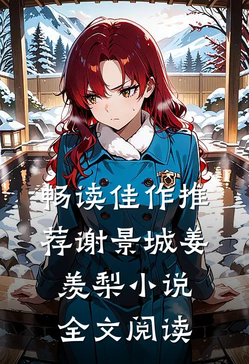 畅读佳作推荐谢景城姜羡梨小说全文阅读