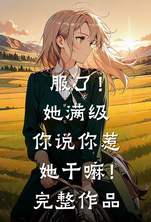 服了！她满级，你说你惹她干嘛！完整作品