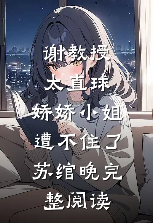 谢教授太直球，娇娇小姐遭不住了苏绾晚完整阅读