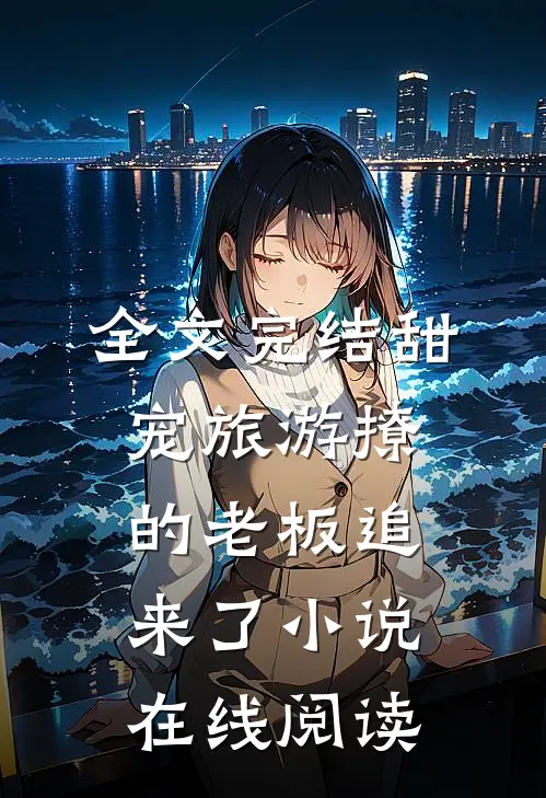 全文完结甜宠旅游撩的老板追来了小说在线阅读