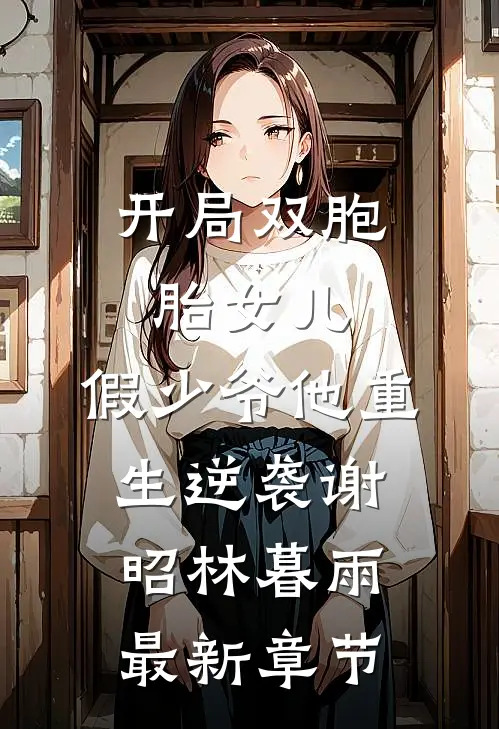 开局双胞胎女儿，假少爷他重生逆袭谢昭林暮雨最新章节