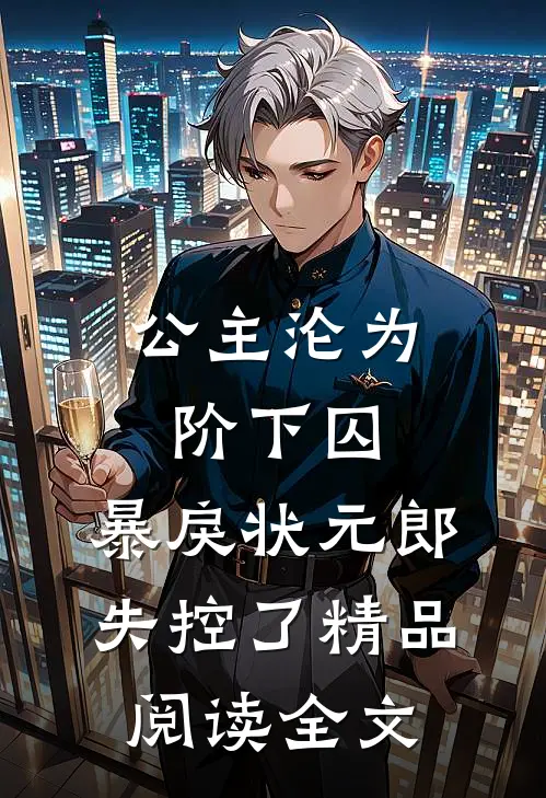 公主沦为阶下囚，暴戾状元郎失控了精品阅读全文