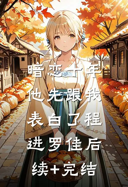 暗恋十年，他先跟我表白了程进罗佳后续+完结