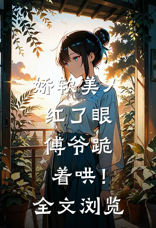 娇软美人红了眼，傅爷跪着哄！全文浏览