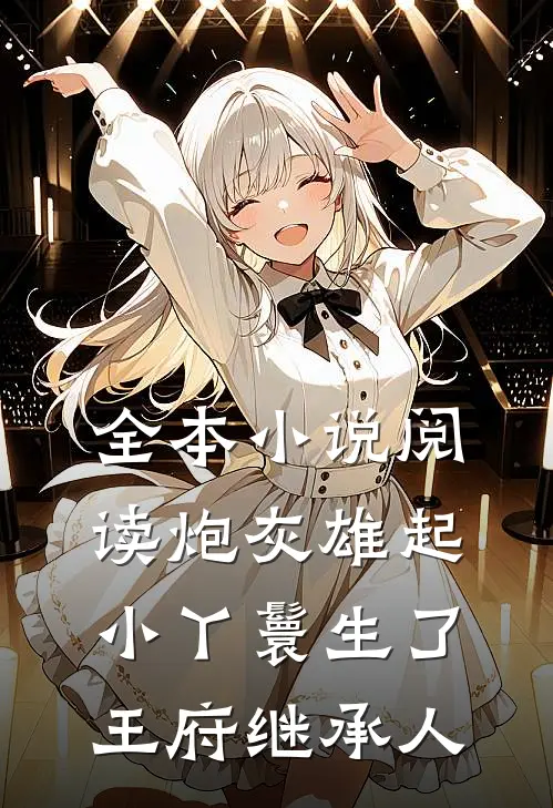 全本小说阅读炮灰雄起：小丫鬟生了王府继承人