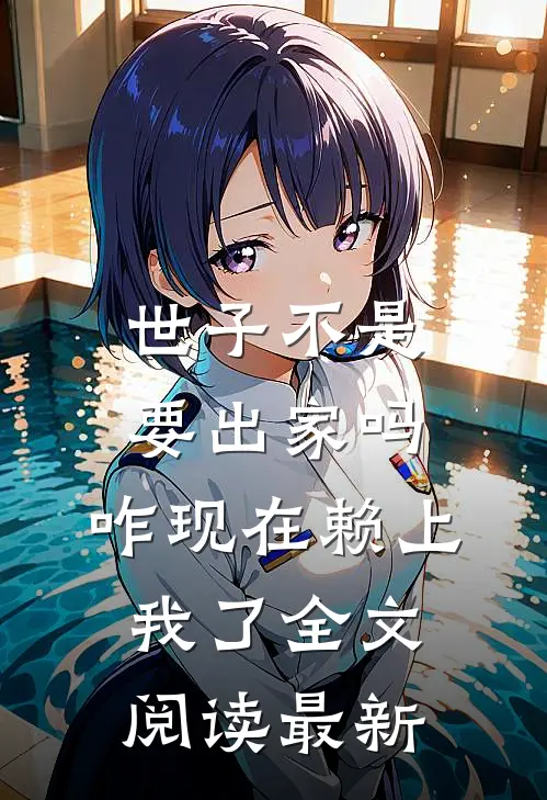 世子不是要出家吗，咋现在赖上我了全文阅读最新