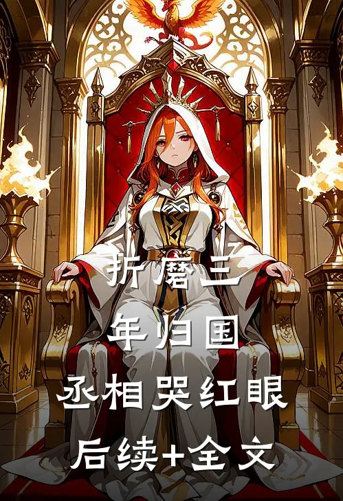 折磨三年归国，丞相哭红眼后续+全文