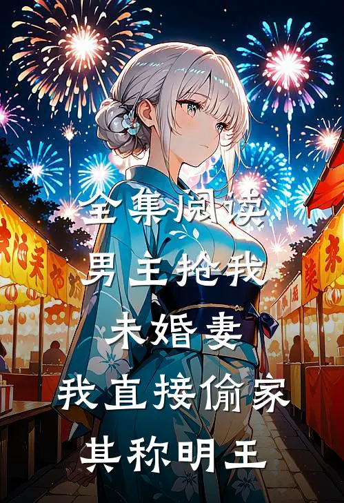 全集阅读男主抢我未婚妻,我直接偷家 其称明王