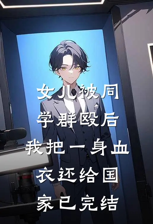 女儿被同学群殴后，我把一身血衣还给国家已完结