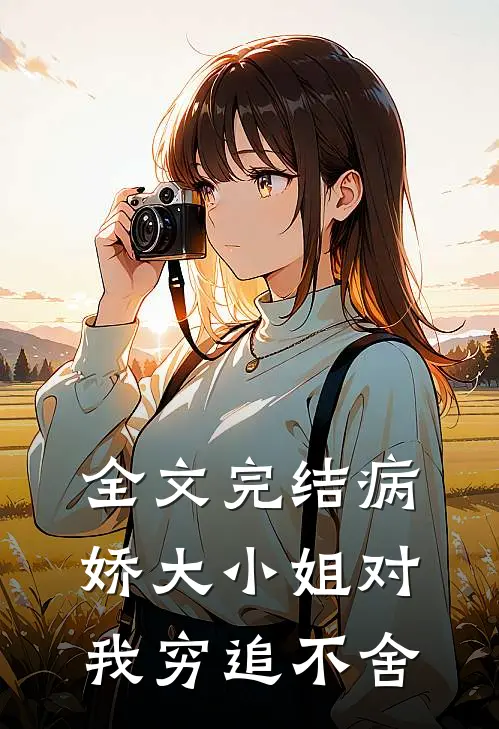 全文完结病娇大小姐对我穷追不舍