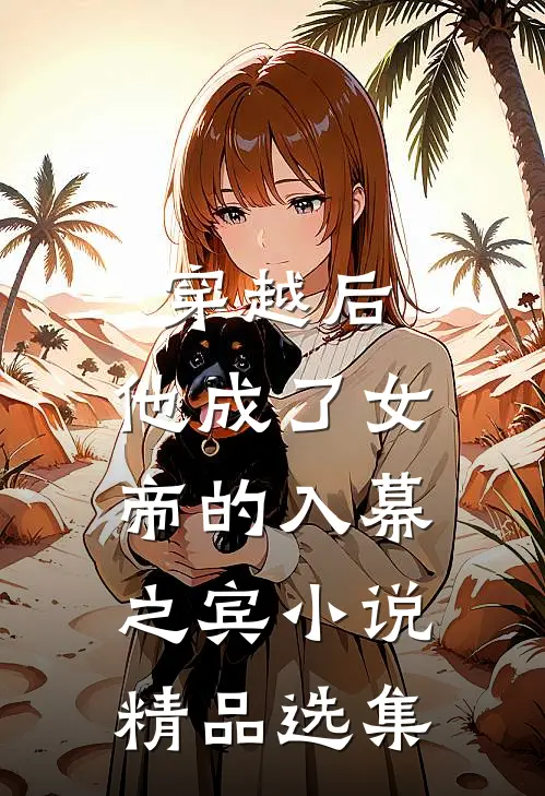 穿越后,他成了女帝的入幕之宾小说精品选集