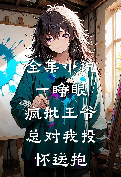 全集小说一睁眼，疯批王爷总对我投怀送抱