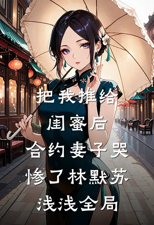 把我推给闺蜜后，合约妻子哭惨了林默苏浅浅全局