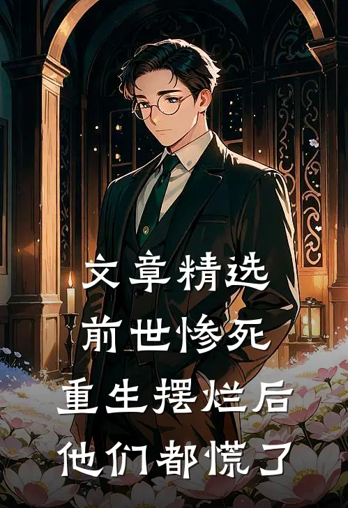 文章精选前世惨死，重生摆烂后他们都慌了